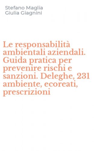 Le responsabilit&agrave; ambientali aziendali. Guida pratica per prevenire rischi e sanzioni. Deleghe, 231 ambiente, ecoreati, prescrizioni