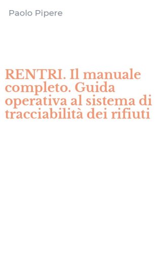 RENTRI. Il manuale completo. Guida operativa al sistema di tracciabilit&agrave; dei rifiuti