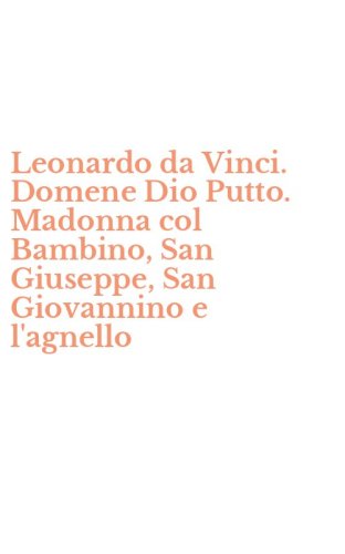 Leonardo da Vinci. Domene Dio Putto. Madonna col Bambino, San Giuseppe, San Giovannino e l'agnello