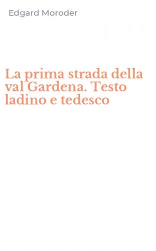 La prima strada della val Gardena. Testo ladino e tedesco