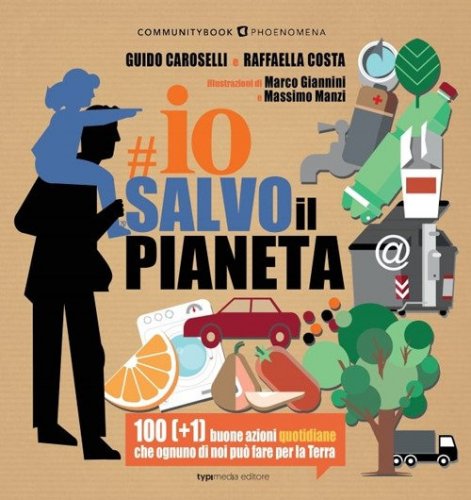 Io salvo il pianeta. 100 (+1) buone azioni quotidiane che ognuno di noi pu&ograve; fare per la Terra