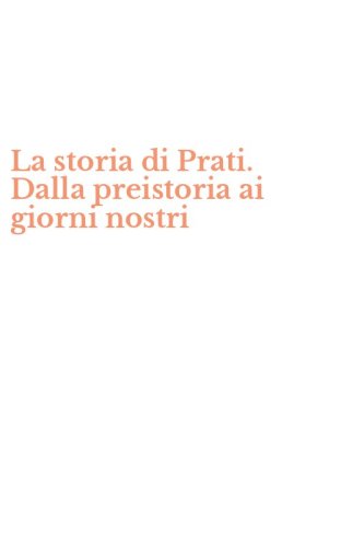 La storia di Prati. Dalla preistoria ai giorni nostri
