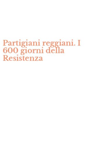 Partigiani reggiani. I 600 giorni della Resistenza