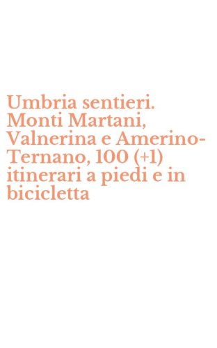 Umbria sentieri. Monti Martani, Valnerina e Amerino-Ternano, 100 (+1) itinerari a piedi e in bicicletta