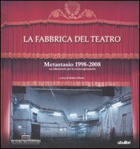 La fabbrica del teatro. Metastasio 1998-2008. Un laboratorio per la contemporaneit&agrave;