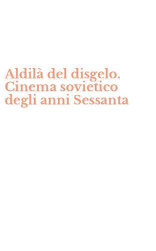 Aldil&agrave; del disgelo. Cinema sovietico degli anni Sessanta