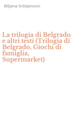La trilogia di Belgrado e altri testi (Trilogia di Belgrado, Giochi di famiglia, Supermarket)