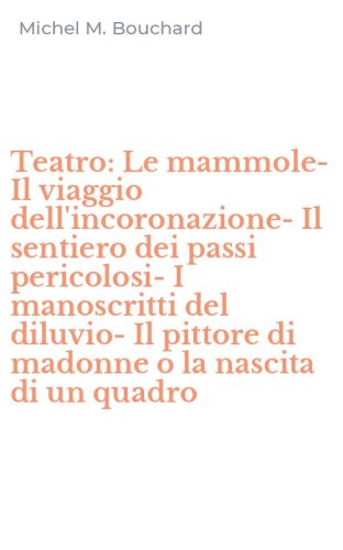 Teatro: Le mammole-Il viaggio dell'incoronazione-Il sentiero dei passi pericolosi-I manoscritti del diluvio-Il pittore di madonne o la nascita di un quadro