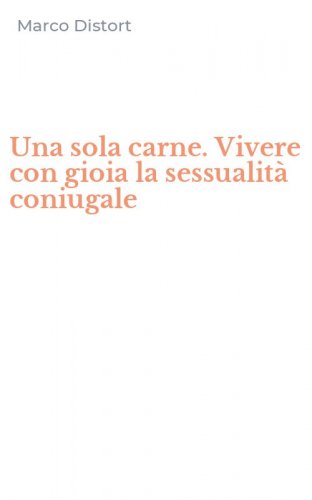 Una sola carne. Vivere con gioia la sessualit&agrave; coniugale