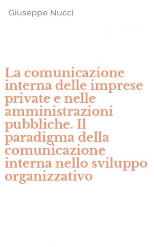 La comunicazione interna delle imprese private e nelle amministrazioni pubbliche. Il paradigma della comunicazione interna nello sviluppo organizzativo