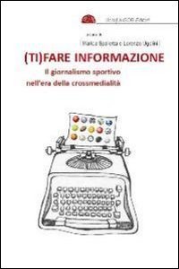 (Ti)fare informazione. Il giornalismo sportivo nell'era della crossmedialit&agrave;