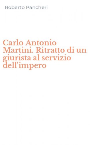 Carlo Antonio Martini. Ritratto di un giurista al servizio dell'impero