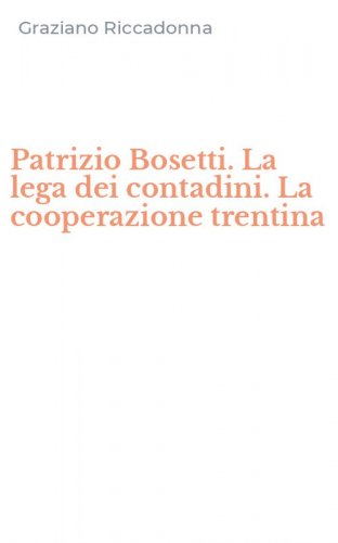 Patrizio Bosetti. La lega dei contadini. La cooperazione trentina