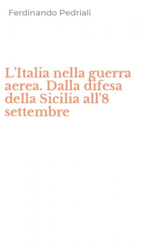 L'Italia nella guerra aerea. Dalla difesa della Sicilia all'8 settembre