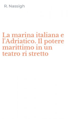 La marina italiana e l'Adriatico. Il potere marittimo in un teatro ri stretto