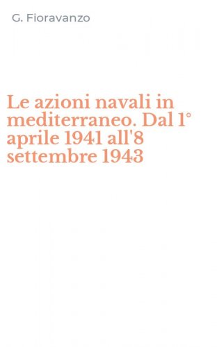 Le azioni navali in mediterraneo. Dal 1&deg; aprile 1941 all'8 settembre 1943