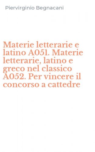 Materie letterarie e latino A051. Materie letterarie, latino e greco nel classico A052. Per vincere il concorso a cattedre