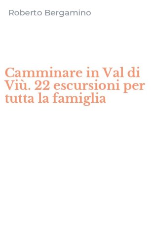 Camminare in Val di Vi&ugrave;. 22 escursioni per tutta la famiglia