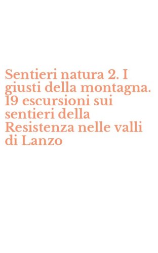 Sentieri natura 2. I giusti della montagna. 19 escursioni sui sentieri della Resistenza nelle valli di Lanzo