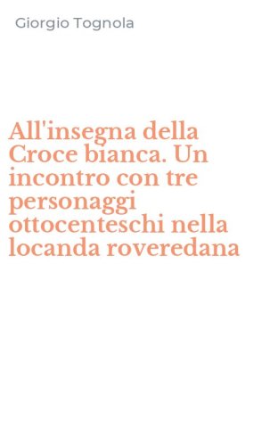 All'insegna della Croce bianca. Un incontro con tre personaggi ottocenteschi nella locanda roveredana