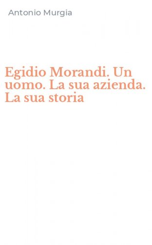 Egidio Morandi. Un uomo. La sua azienda. La sua storia