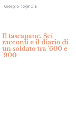 Il tascapane. Sei racconti e il diario di un soldato tra '600 e '900