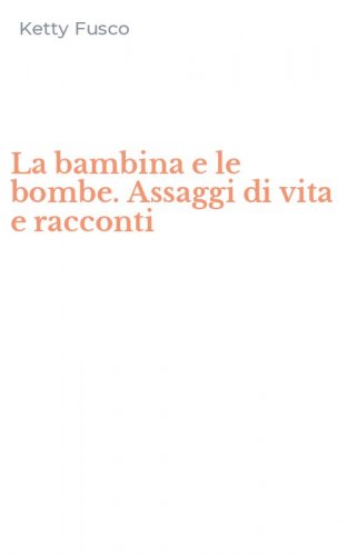 La bambina e le bombe. Assaggi di vita e racconti