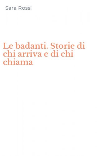 Le badanti. Storie di chi arriva e di chi chiama