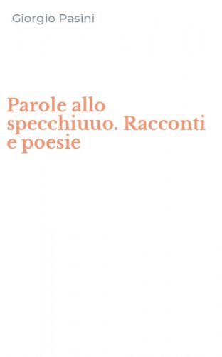 Parole allo specchiuuo. Racconti e poesie
