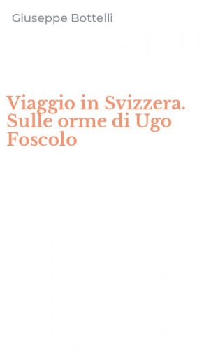 Viaggio in Svizzera. Sulle orme di Ugo Foscolo