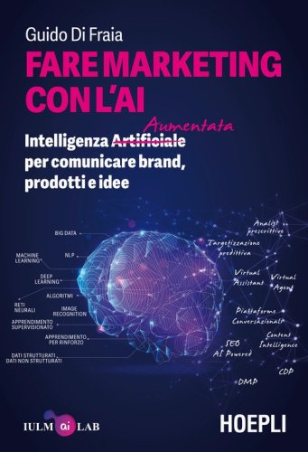 Fare marketing con l'AI. Intelligenza (Artificiale) Aumentata per comunicare brand, prodotti e idee