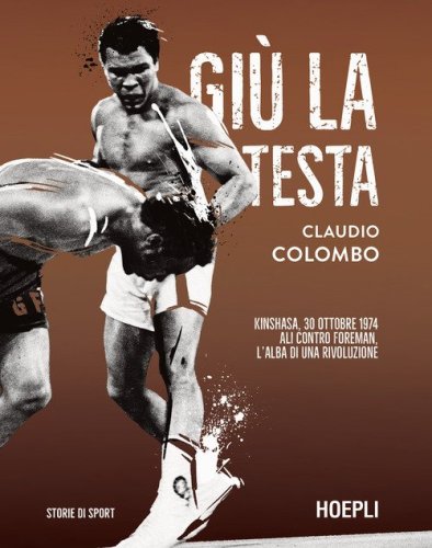 Gi&ugrave; la testa. Kinshasa, 30 ottobre 1974. Ali contro Foreman, l'alba di una rivoluzione