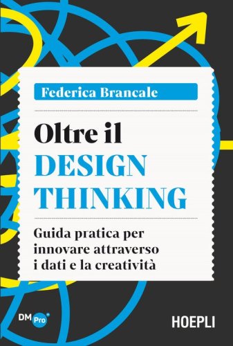 Oltre il Design Thinking. Guida pratica per innovare attraverso i dati e la creativit&agrave;