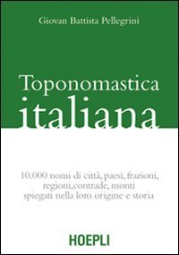Toponomastica italiana. 10.000 nomi di citt&agrave;, paesi, frazioni, regioni, contrade, monti spiegati nella loro origine e storia (rist. anast.)