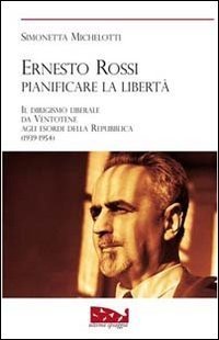 Ernesto Rossi. Pianificare la libert&agrave;. Il dirigismo liberale da Ventotene agli esordi della Repubblica. 1939-1954
