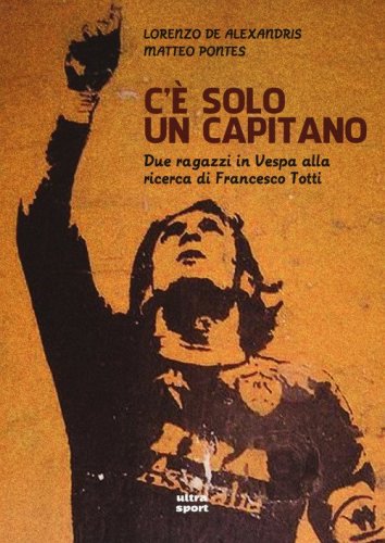 C'&egrave; solo un capitano. Due ragazzi in Vespa alla ricerca di Francesco Totti