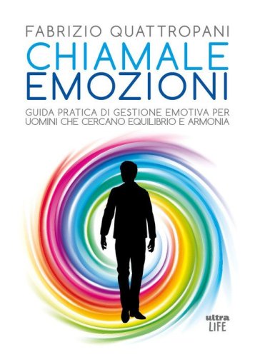 Chiamale emozioni. Guida pratica di gestione emotiva per uomini che cercano equilibrio e armonia