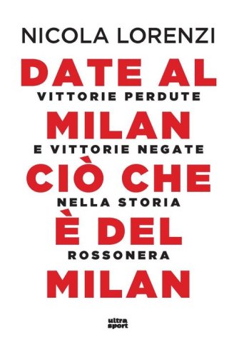 Date al Milan ci&ograve; che &egrave; del Milan. Vittorie perdute e vittorie negate nella storia rossonera