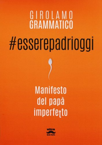 #esserepadrioggi. Manifesto del pap&agrave; imperfetto