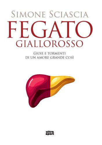 Fegato giallorosso. Gioie e tormenti di un amore grande cos&igrave;