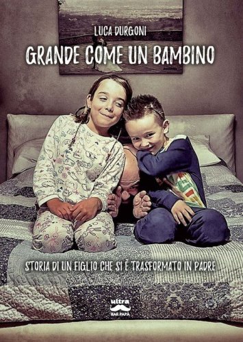 Grande come un bambino. Storia di un figlio che si &egrave; trasformato in padre