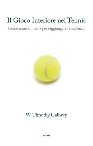 Il gioco interiore nel tennis. Come usare la mente per raggiungere l'eccellenza