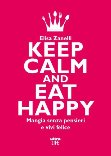 Keep calm and eat happy. Mangia senza pensieri e vivi felice