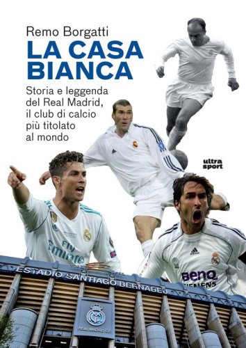 La casa bianca. Storia e leggenda del Real Madrid, il club di calcio pi&ugrave; titolato al mondo