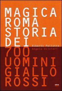 Magica Roma. Storia dei 700 uomini giallorossi