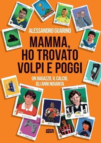 Mamma, ho trovato Volpi e Poggi. Un ragazzo, il calcio, gli anni Novanta