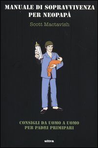 Manuale di sopravvivenza per neopap&agrave;. Consigli da uomo a uomo per padri primipari