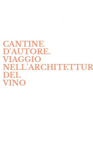 CANTINE D'AUTORE. VIAGGIO NELL'ARCHITETTURA DEL VINO
