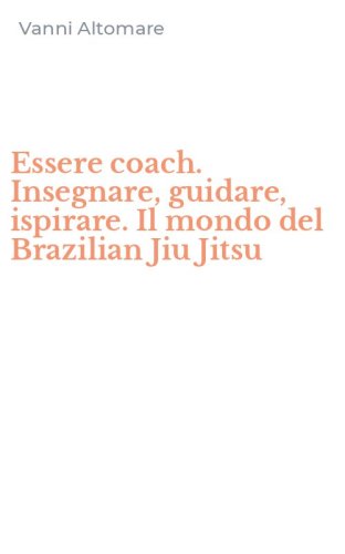 Essere coach. Insegnare, guidare, ispirare. Il mondo del Brazilian Jiu Jitsu