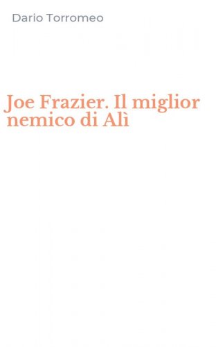 Joe Frazier. Il miglior nemico di Al&igrave;